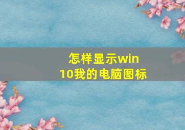 怎样显示win 10我的电脑图标